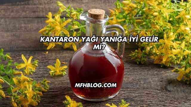 Kantaron Yağı Yanığa İyi Gelir mi?