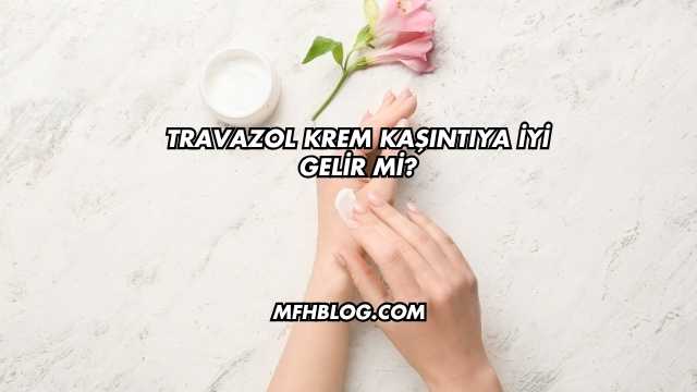 Travazol Krem Kaşıntıya İyi Gelir mi?