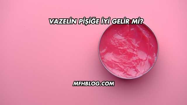 Vazelin Pişiğe İyi Gelir mi?
