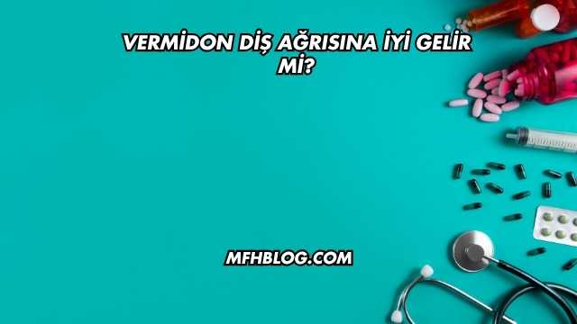 Vermidon Diş Ağrısına İyi Gelir mi?