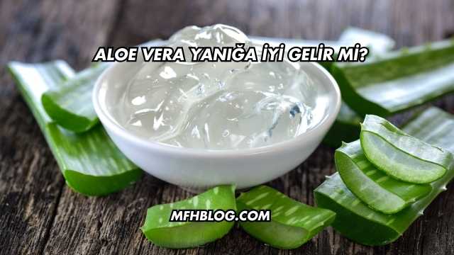 Aloe Vera Yanığa İyi Gelir mi?
