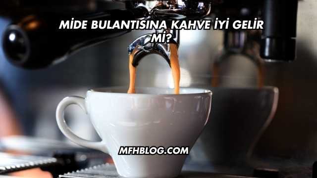 Mide Bulantısına Kahve İyi Gelir mi?