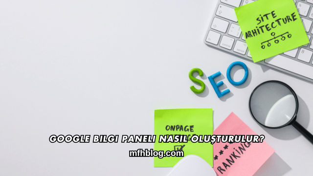Google Bilgi Paneli Nasıl Oluşturulur?