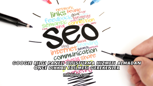 Google Bilgi Paneli Oluşturma Hizmeti Almadan Önce Dikkat Edilmesi Gerekenler