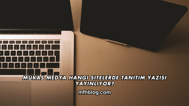 Mukas Medya Hangi Sitelerde Tanıtım Yazısı Yayınlıyor?