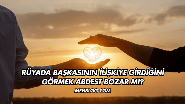 Rüyada Başkasının İlişkiye Girdiğini Görmek Abdest Bozar mı?
