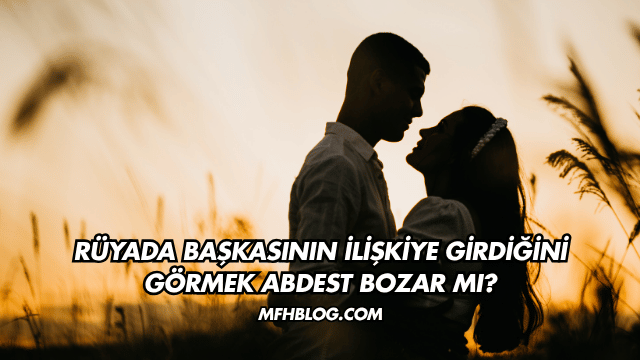 Rüyada Başkasının İlişkiye Girdiğini Görmek Abdest Bozar mı?