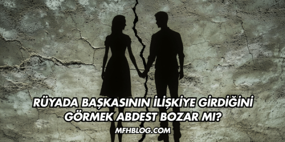 Rüyada Başkasının İlişkiye Girdiğini Görmek Abdest Bozar mı?