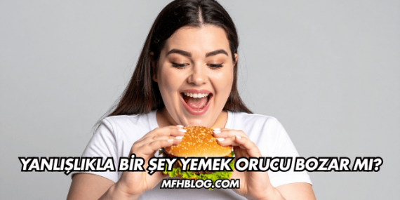 Yanlışlıkla Bir Şey Yemek Orucu Bozar mı?